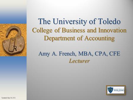 The University of Toledo College of Business and Innovation Department of Accounting Amy A. French, MBA, CPA, CFE Lecturer Updated May 18, 2011.