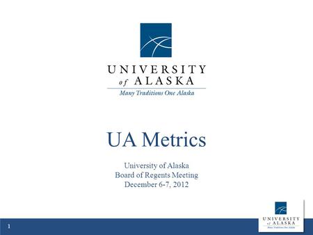 UA Metrics University of Alaska Board of Regents Meeting December 6-7, 2012 1.