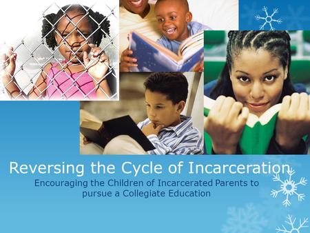 Reversing the Cycle of Incarceration Encouraging the Children of Incarcerated Parents to pursue a Collegiate Education.