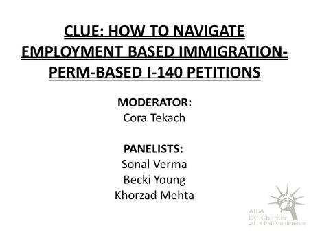 CLUE: How to navigate employment based immigration- Perm-based i-140 petitions MODERATOR: Cora Tekach PANELISTS: Sonal Verma Becki Young Khorzad Mehta.