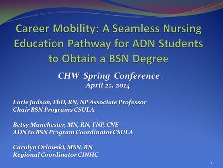 CHW Spring Conference CHW Spring Conference April 22, 2014 Lorie Judson, PhD, RN, NP Associate Professor Chair BSN Programs CSULA Betsy Manchester, MN,