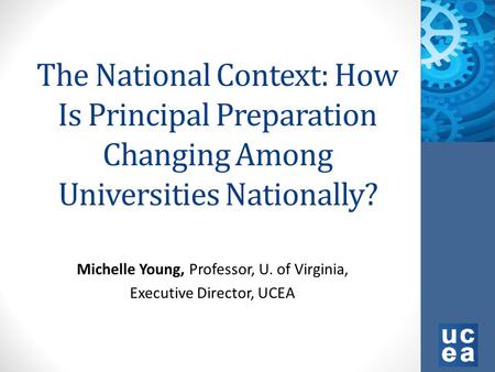 The National Context: How Is Principal Preparation Changing Among Universities Nationally? Michelle Young, Professor, U. of Virginia, Executive Director,