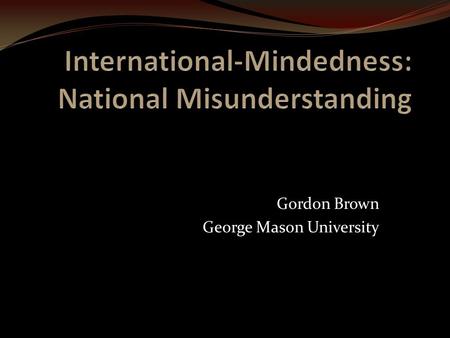 Gordon Brown George Mason University. Personal Connections IB Pilot Team: Glasgow Middle School Living, Teaching and Learning abroad: Panama Teaching.