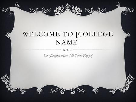 WELCOME TO [COLLEGE NAME] By: [Chapter name, Phi Theta Kappa]