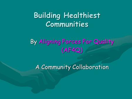 Building Healthiest Communities By Aligning Forces For Quality (AF4Q) A Community Collaboration.