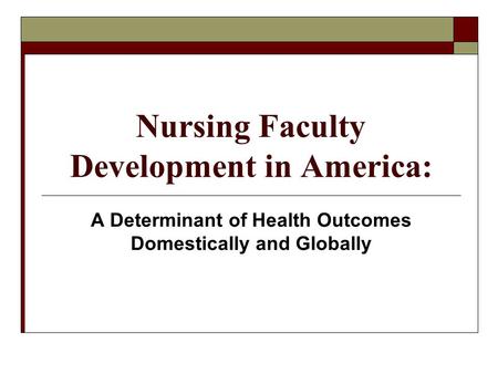 Nursing Faculty Development in America: A Determinant of Health Outcomes Domestically and Globally.