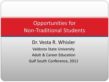 Dr. Vesta R. Whisler Valdosta State University Adult & Career Education Gulf South Conference, 2011 Opportunities for Non-Traditional Students.