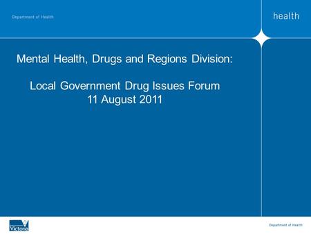 Mental Health, Drugs and Regions Division: Local Government Drug Issues Forum 11 August 2011.