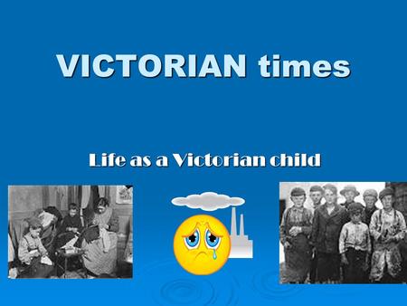 VICTORIAN times Life as a Victorian child.  1. Title  2. Contents  3. Poor families  4. Money  5. Children  6. Work  7. Oliver Twist  8. The Workhouse.