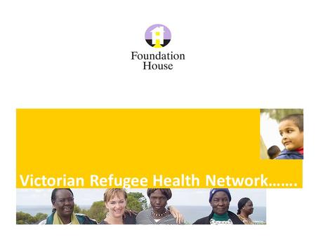 Victorian Refugee Health Network…….. Foundation House www.foundationhouse.org.au © VFST 2011 Established in 2007 to bring together health, community and.