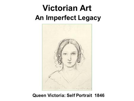 Victorian Art An Imperfect Legacy Queen Victoria: Self Portrait 1846.