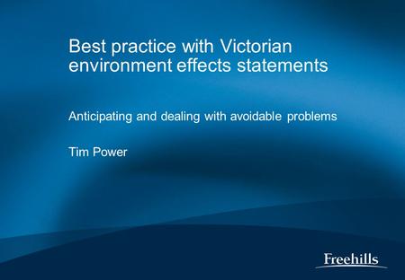 Best practice with Victorian environment effects statements Anticipating and dealing with avoidable problems Tim Power.