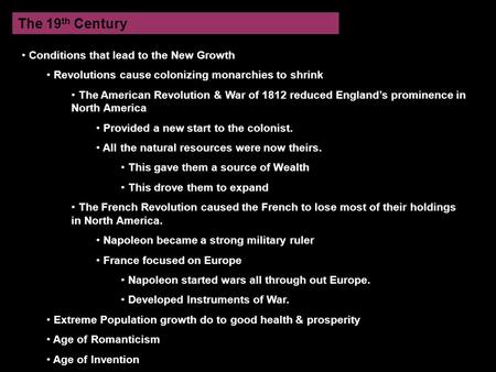 The 19 th Century Conditions that lead to the New Growth Revolutions cause colonizing monarchies to shrink The American Revolution & War of 1812 reduced.