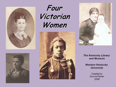 Four Victorian Women The Kentucky Library and Museum Western Kentucky University Created by Donna Parker 2006.