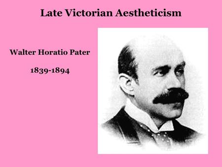 Walter Horatio Pater 1839-1894 Late Victorian Aestheticism.