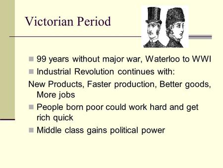 Victorian Period 99 years without major war, Waterloo to WWI Industrial Revolution continues with: New Products, Faster production, Better goods, More.