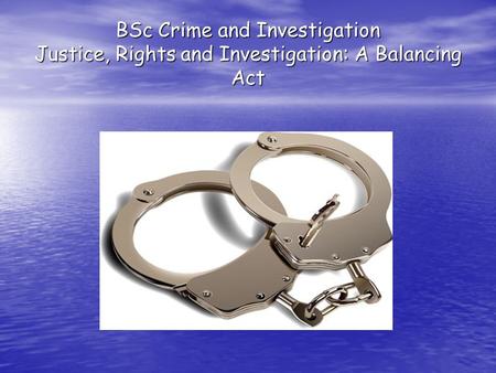 BSc Crime and Investigation Justice, Rights and Investigation: A Balancing Act.