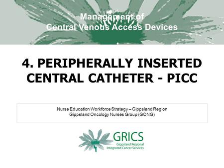 Nurse Education Workforce Strategy – Gippsland Region Gippsland Oncology Nurses Group (GONG) Management of Central Venous Access Devices 4. PERIPHERALLY.