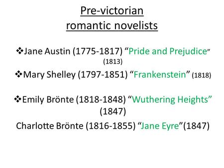 Pre-victorian romantic novelists  Jane Austin (1775-1817) “Pride and Prejudice ” (1813)  Mary Shelley (1797-1851) “Frankenstein” (1818)  Emily Brönte.