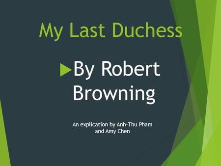 My Last Duchess  By Robert Browning An explication by Anh-Thu Pham and Amy Chen.