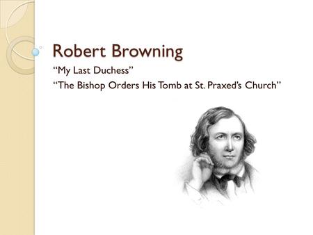 “My Last Duchess” “The Bishop Orders His Tomb at St. Praxed’s Church”
