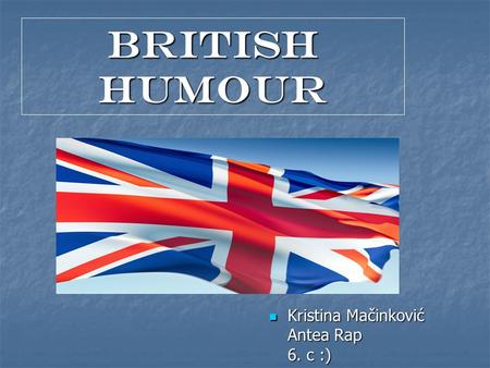 BRITISH HUMOuR Kristina Mačinković Antea Rap 6. c :) Kristina Mačinković Antea Rap 6. c :)