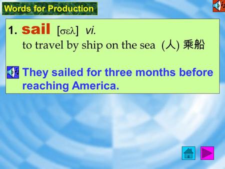 Words for Production 1. sail [ sel ] vi. to travel by ship on the sea ( 人 ) 乘船 They sailed for three months before reaching America.