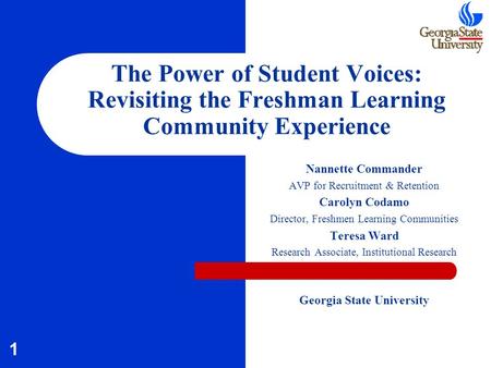 1 The Power of Student Voices: Revisiting the Freshman Learning Community Experience Nannette Commander AVP for Recruitment & Retention Carolyn Codamo.