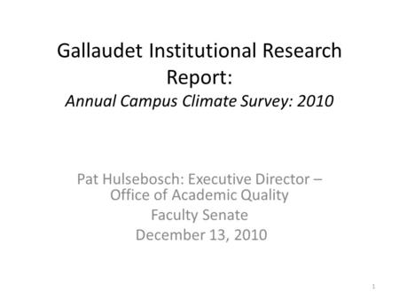 Gallaudet Institutional Research Report: Annual Campus Climate Survey: 2010 Pat Hulsebosch: Executive Director – Office of Academic Quality Faculty Senate.