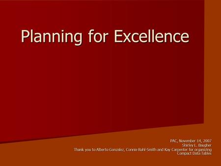 Planning for Excellence PAC, November 14, 2007 Shirley L. Baugher Thank you to Alberto Gonzalez, Connie Ruhl-Smith and Kay Carpenter for organizing Compact.