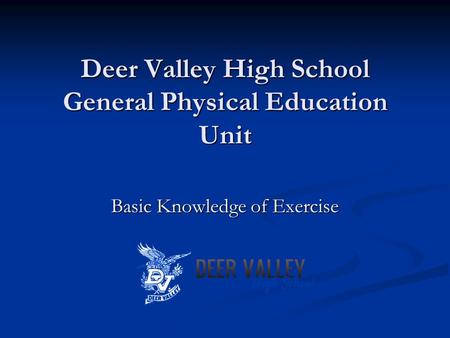 Deer Valley High School General Physical Education Unit Basic Knowledge of Exercise.