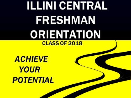 ILLINI CENTRAL FRESHMAN ORIENTATION ILLINI CENTRAL FRESHMAN ORIENTATION CLASS OF 2018 ACHIEVE ACHIEVE YOUR YOUR POTENTIAL POTENTIAL.