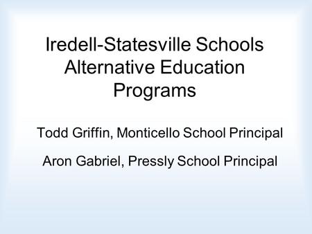 Iredell-Statesville Schools Alternative Education Programs Todd Griffin, Monticello School Principal Aron Gabriel, Pressly School Principal.