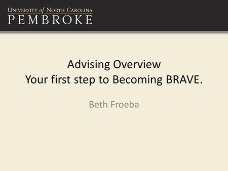 Advising Overview Your first step to Becoming BRAVE. Beth Froeba.