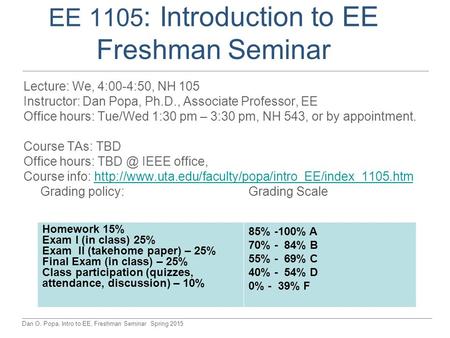 Dan O. Popa, Intro to EE, Freshman Seminar Spring 2015 EE 1105 : Introduction to EE Freshman Seminar Lecture: We, 4:00-4:50, NH 105 Instructor: Dan Popa,