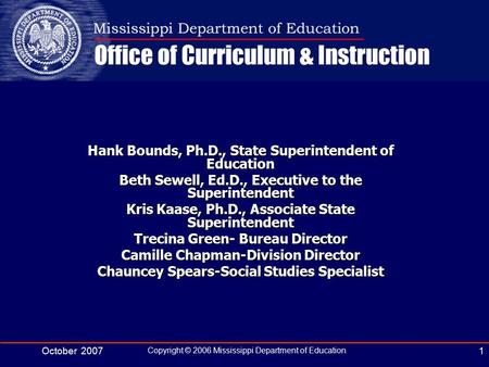 October 2007 Copyright © 2006 Mississippi Department of Education 1 Hank Bounds, Ph.D., State Superintendent of Education Beth Sewell, Ed.D., Executive.