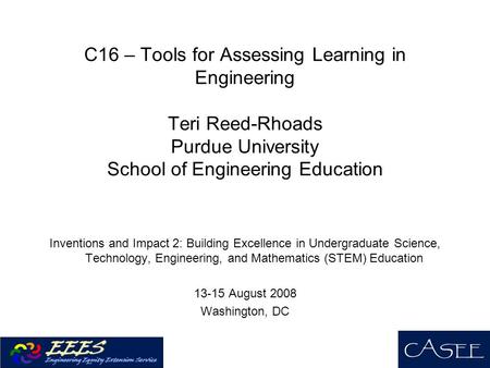 C16 – Tools for Assessing Learning in Engineering Teri Reed-Rhoads Purdue University School of Engineering Education Inventions and Impact 2: Building.