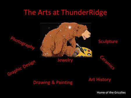 The Arts at ThunderRidge Drawing & Painting Graphic Design Jewelry Photography Art History Sculpture Ceramics Home of the Grizzlies.