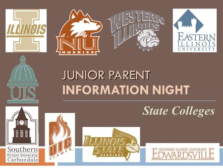 JUNIOR PARENT INFORMATION NIGHT State Colleges. EIU Illinois State Schools SIUE ISU UIUC WIU UIC NIU WHEATON SIUC UIS.