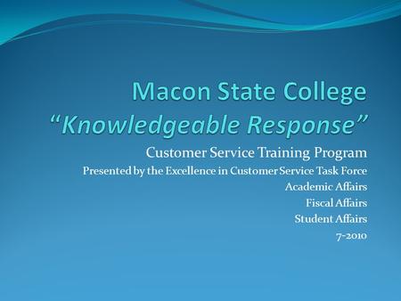 Customer Service Training Program Presented by the Excellence in Customer Service Task Force Academic Affairs Fiscal Affairs Student Affairs 7-2010.