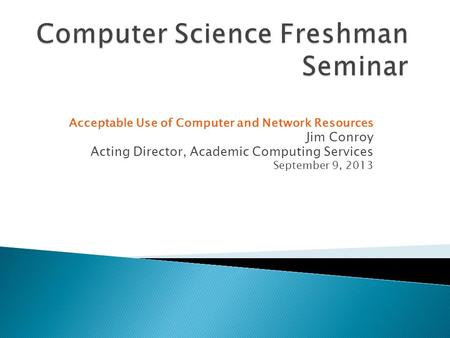 Acceptable Use of Computer and Network Resources Jim Conroy Acting Director, Academic Computing Services September 9, 2013.