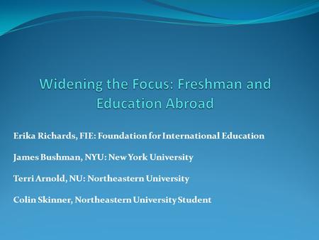 Erika Richards, FIE: Foundation for International Education James Bushman, NYU: New York University Terri Arnold, NU: Northeastern University Colin Skinner,