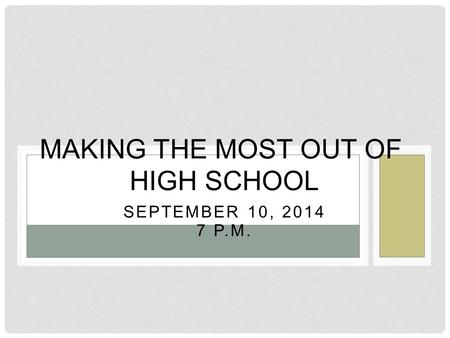 SEPTEMBER 10, 2014 7 P.M. MAKING THE MOST OUT OF HIGH SCHOOL.