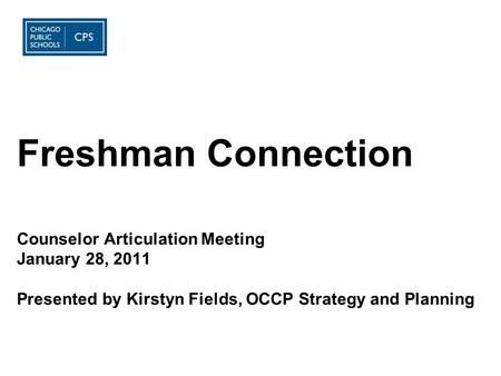 Freshman Connection Counselor Articulation Meeting January 28, 2011 Presented by Kirstyn Fields, OCCP Strategy and Planning.