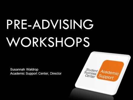 PRE-ADVISING WORKSHOPS Susannah Waldrop Academic Support Center, Director.