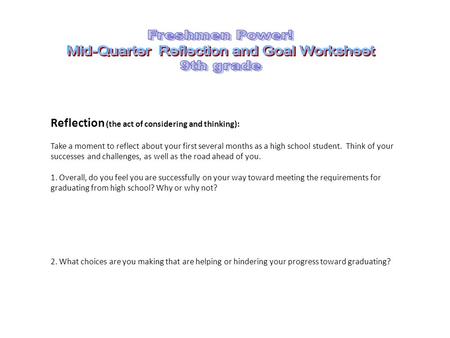 Reflection (the act of considering and thinking): Take a moment to reflect about your first several months as a high school student. Think of your successes.