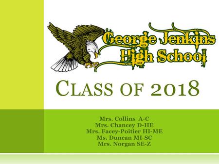 Mrs. Collins A-C Mrs. Chancey D-HE Mrs. Facey-Poitier HI-ME Ms. Duncan MI-SC Mrs. Norgan SE-Z C LASS OF 2018.