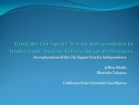 An explanation of the Chi-Square Test for Independence Jeffrey Marks Bhavisha Talsania California State University San Marcos.