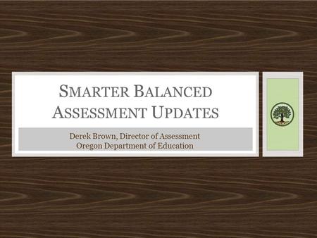 S MARTER B ALANCED A SSESSMENT U PDATES Derek Brown, Director of Assessment Oregon Department of Education.