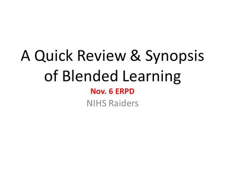 A Quick Review & Synopsis of Blended Learning Nov. 6 ERPD NIHS Raiders.